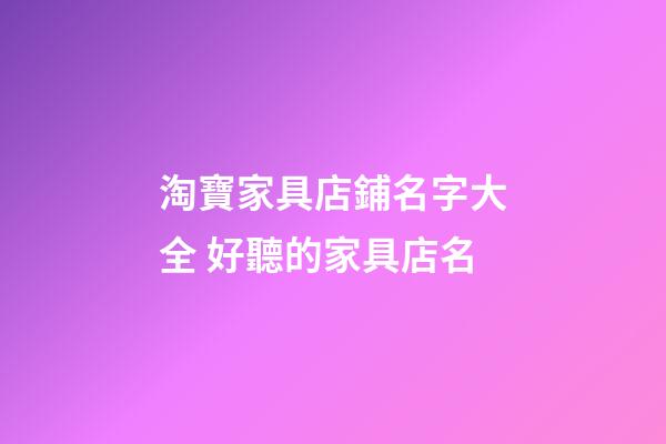 淘寶家具店鋪名字大全 好聽的家具店名-第1張-店鋪起名-玄機(jī)派